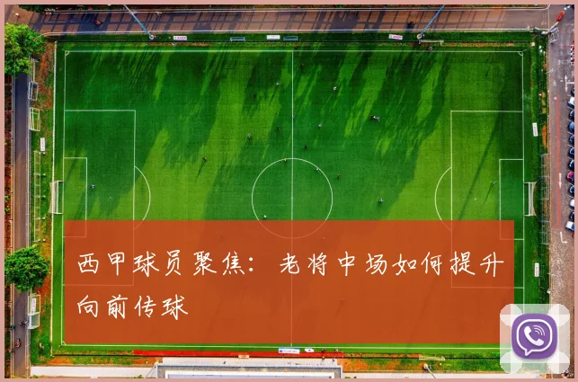 西甲球员聚焦:老将中场如何提升向前传球