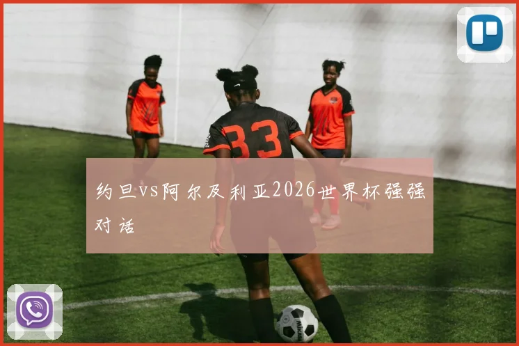 约旦vs阿尔及利亚2026世界杯强强对话