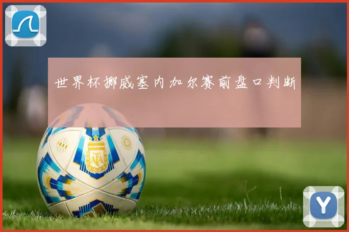 世界杯挪威塞内加尔赛前盘口判断