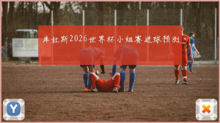 库杜斯2026世界杯小组赛进球预测
