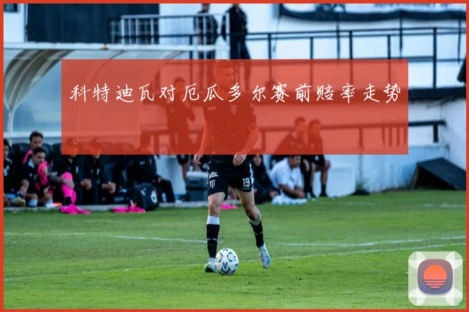 科特迪瓦对厄瓜多尔赛前赔率走势