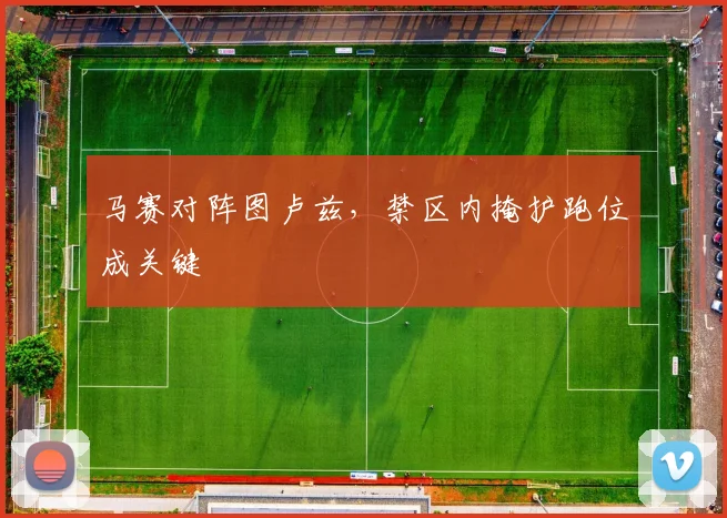马赛对阵图卢兹,禁区内掩护跑位成关键