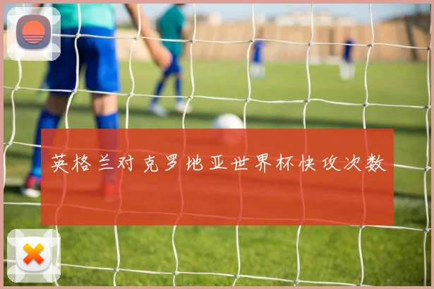 英格兰对克罗地亚世界杯快攻次数
