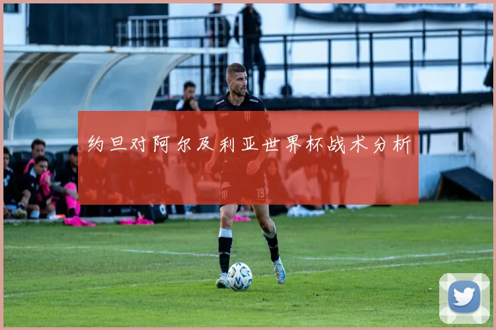 约旦对阿尔及利亚世界杯战术分析