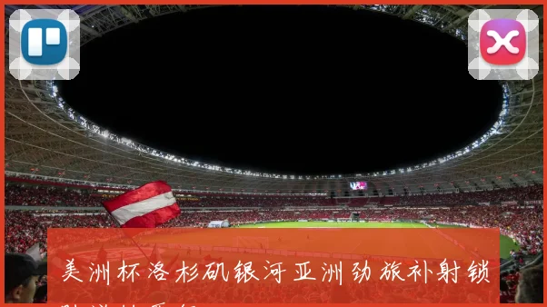 美洲杯洛杉矶银河亚洲劲旅补射锁胜逆转晋级