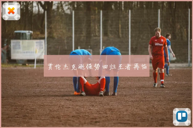 贾伦杰克逊强势回归王者再临