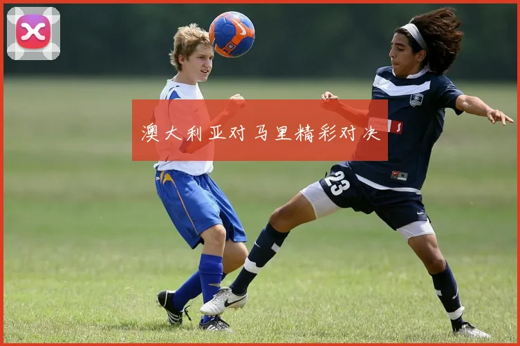 澳大利亚对马里精彩对决