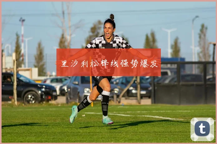 里沙利松锋线强势爆发