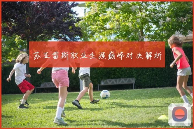 苏亚雷斯职业生涯巅峰对决解析