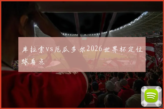 库拉索vs厄瓜多尔2026世界杯定位球看点