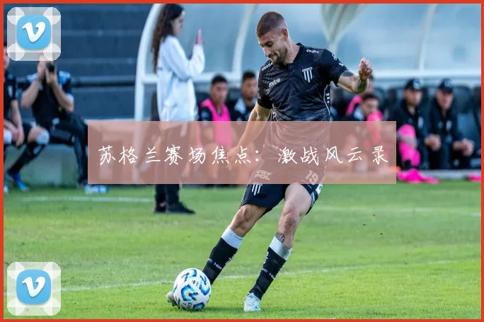苏格兰赛场焦点：激战风云录