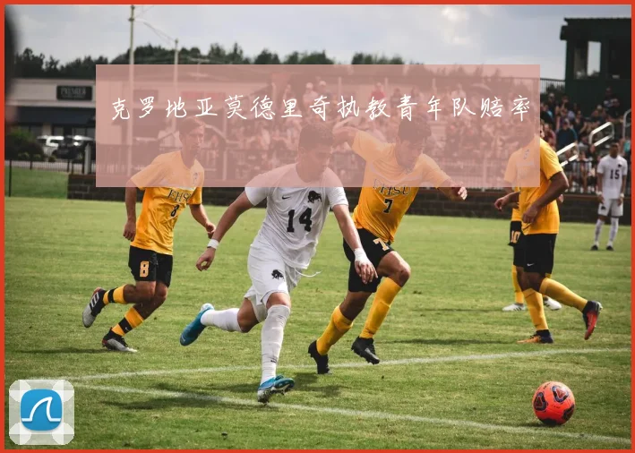 克罗地亚莫德里奇执教青年队赔率