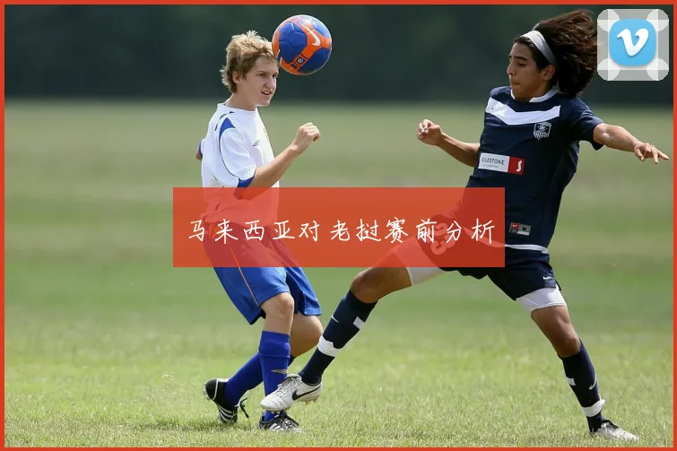 马来西亚对老挝赛前分析