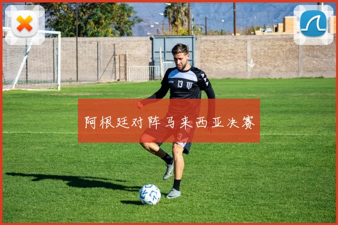 阿根廷对阵马来西亚决赛