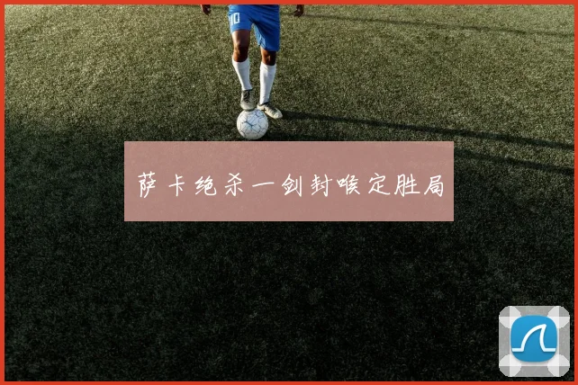 萨卡绝杀一剑封喉定胜局