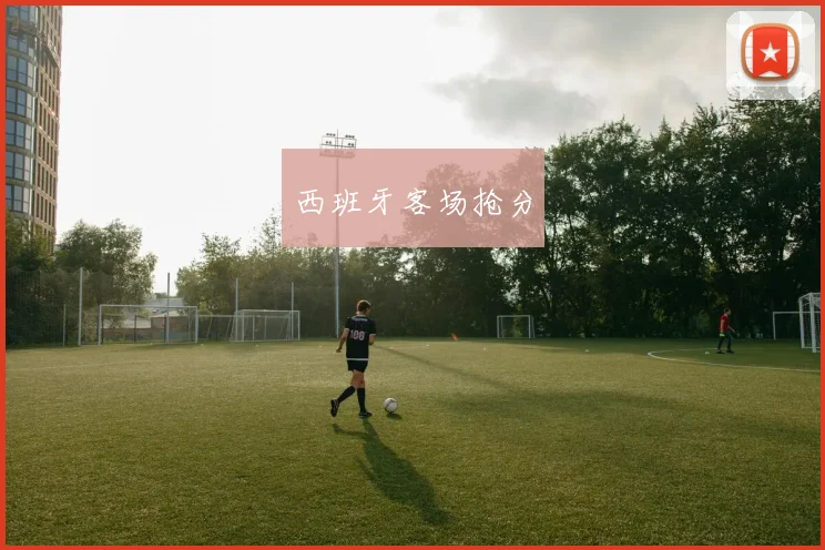 西班牙客场抢分
