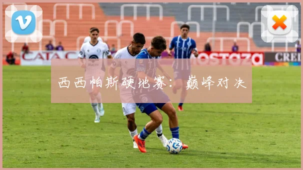 西西帕斯硬地赛：巅峰对决