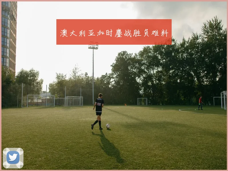 澳大利亚加时鏖战胜负难料