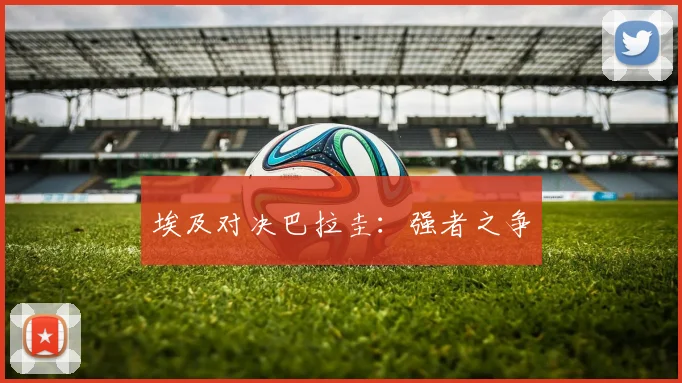 埃及对决巴拉圭：强者之争