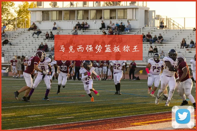 马克西强势篮板称王