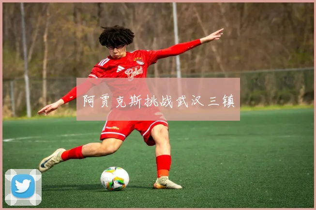 阿贾克斯挑战武汉三镇