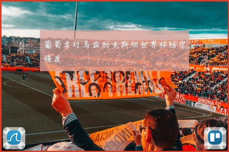 葡萄牙对乌兹别克斯坦世界杯防守强度