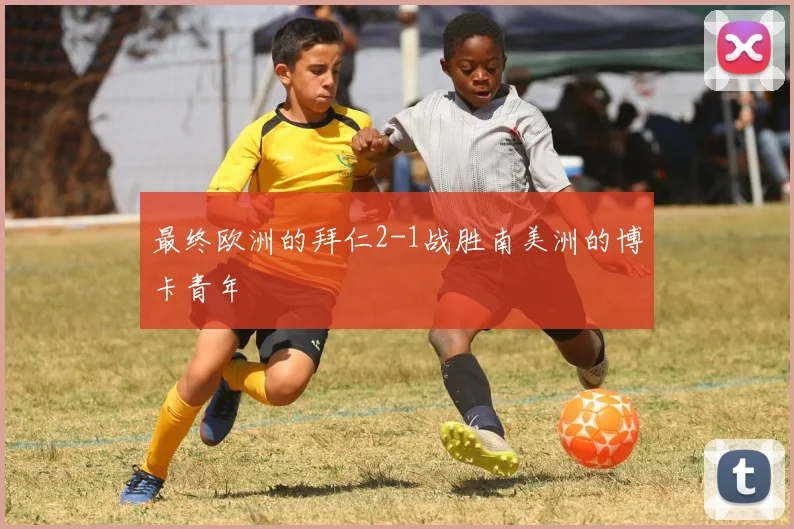 最终欧洲的拜仁2-1战胜南美洲的博卡青年