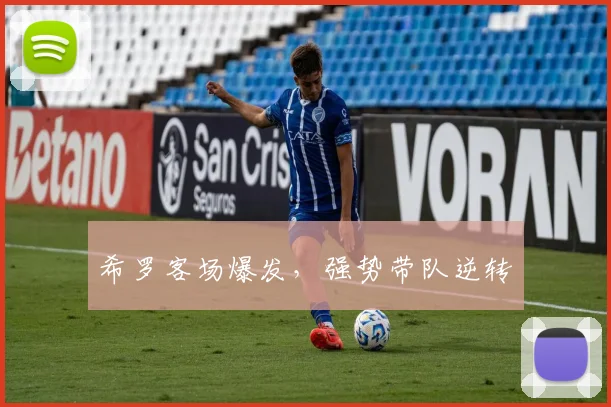 希罗客场爆发，强势带队逆转