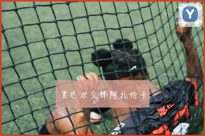 贾巴尔交锋阿扎伦卡