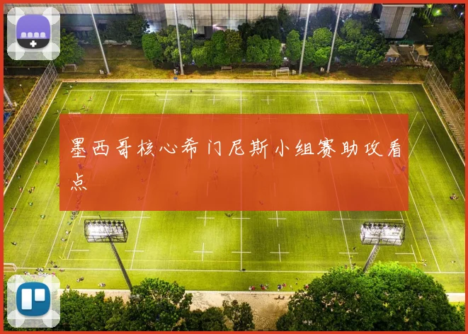 墨西哥核心希门尼斯小组赛助攻看点