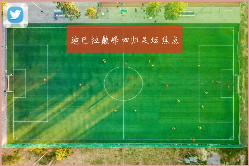 迪巴拉巅峰回归足坛焦点