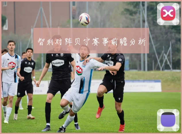 智利对阵贝宁赛事前瞻分析