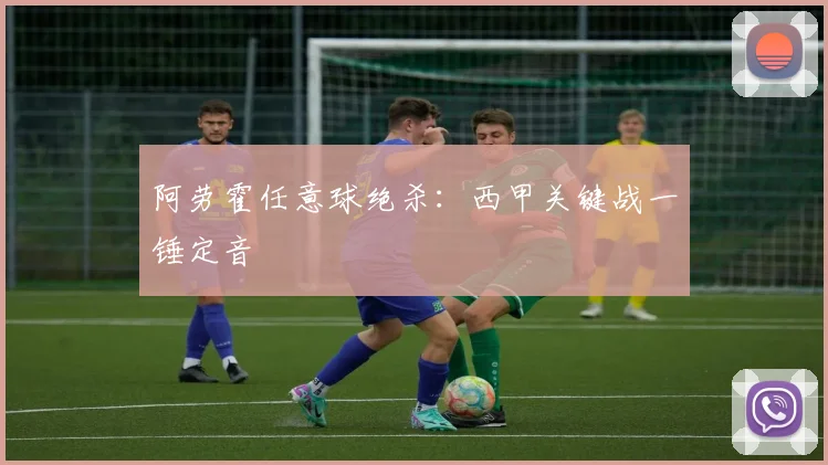 阿劳霍任意球绝杀：西甲关键战一锤定音