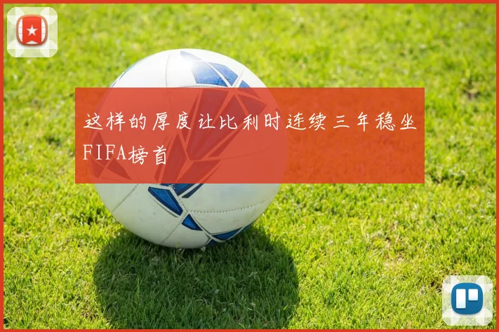 这样的厚度让比利时连续三年稳坐FIFA榜首