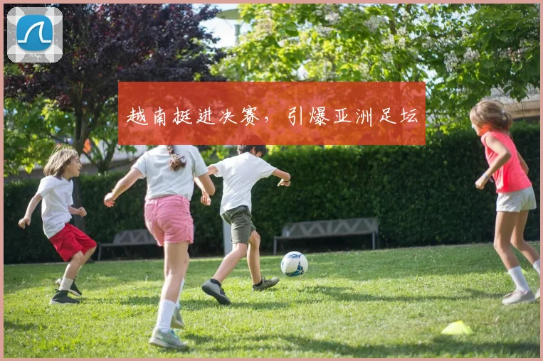 越南挺进决赛，引爆亚洲足坛