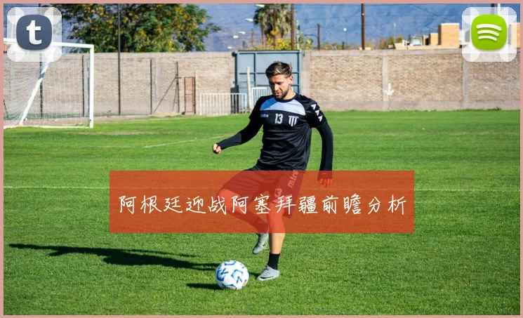 阿根廷迎战阿塞拜疆前瞻分析