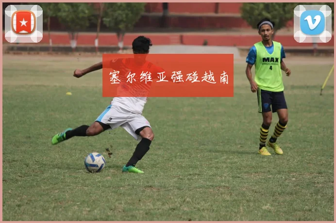 塞尔维亚强碰越南