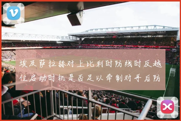 埃及萨拉赫对上比利时防线时反越位启动时机是否足以牵制对手后防