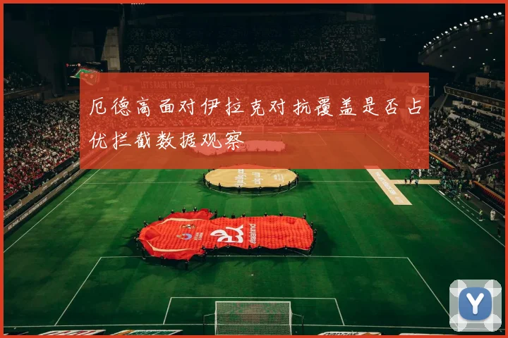 厄德高面对伊拉克对抗覆盖是否占优拦截数据观察
