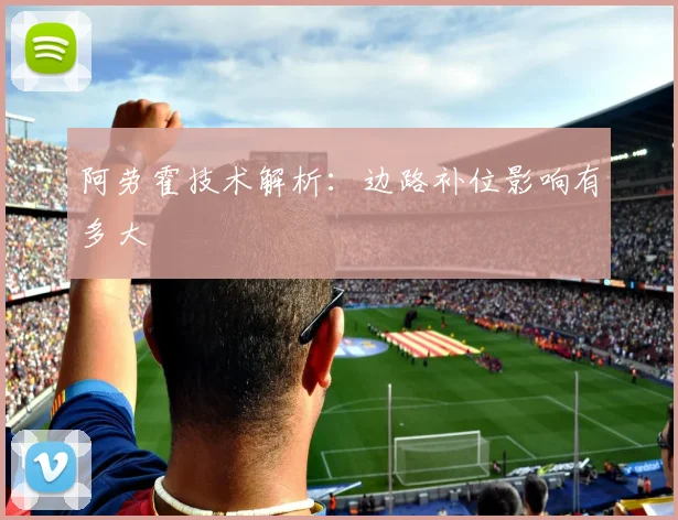 阿劳霍技术解析:边路补位影响有多大