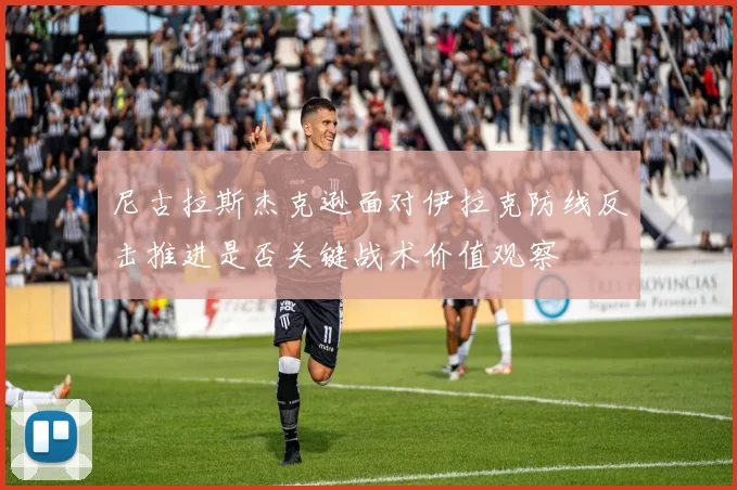 尼古拉斯杰克逊面对伊拉克防线反击推进是否关键战术价值观察