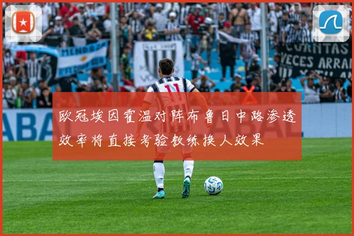 欧冠埃因霍温对阵布鲁日中路渗透效率将直接考验教练换人效果