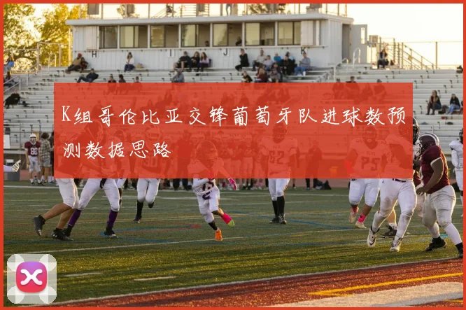 K组哥伦比亚交锋葡萄牙队进球数预测数据思路