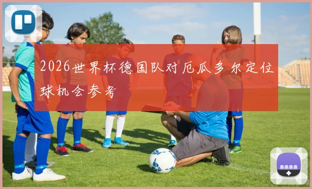 2026世界杯德国队对厄瓜多尔定位球机会参考