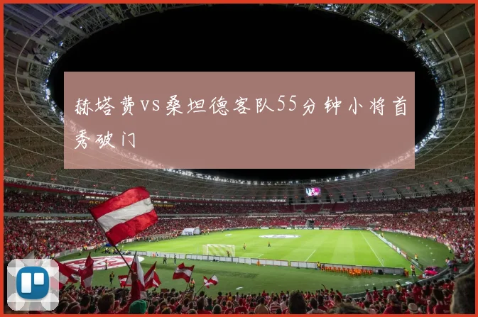 赫塔费vs桑坦德客队55分钟小将首秀破门