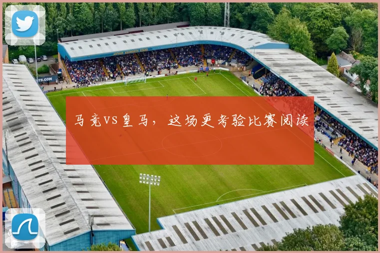 马竞vs皇马,这场更考验比赛阅读
