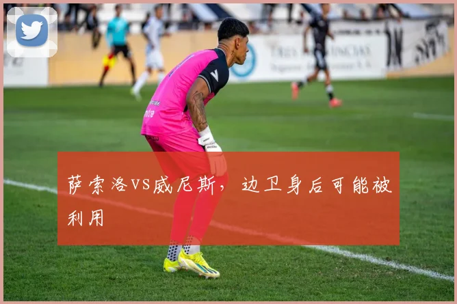萨索洛vs威尼斯,边卫身后可能被利用