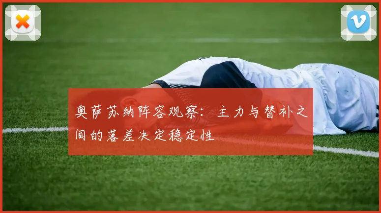 奥萨苏纳阵容观察:主力与替补之间的落差决定稳定性