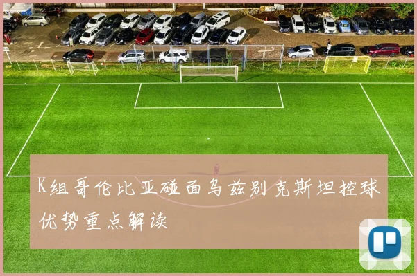 K组哥伦比亚碰面乌兹别克斯坦控球优势重点解读