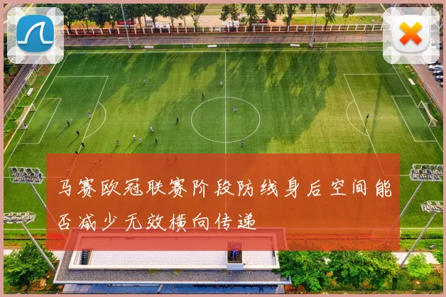 马赛欧冠联赛阶段防线身后空间能否减少无效横向传递